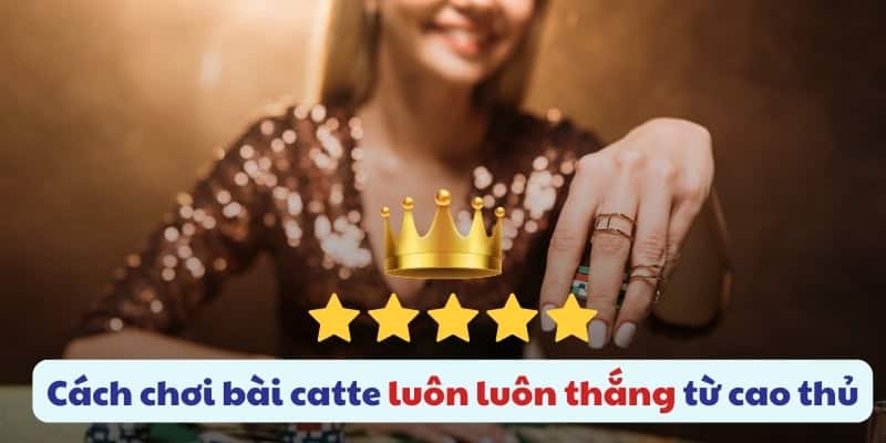 Những mẹo đánh bài catte luôn chiến thắng từ các cao thủ