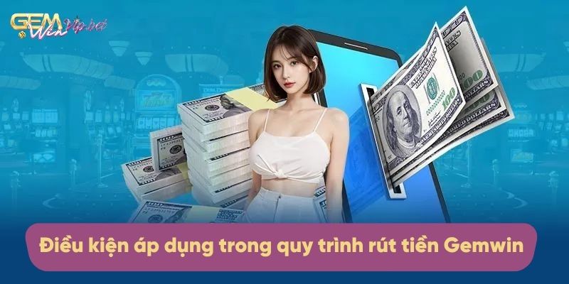Những điều kiện áp dụng trong quy trình rút tiền Gemwin